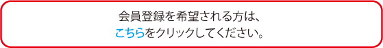 会員登録を希望される方は、こちらをクリックしてください。