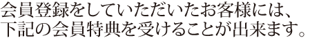 会員登録をしていただいたお客様には、下記の会員特典を受けることが出来ます。